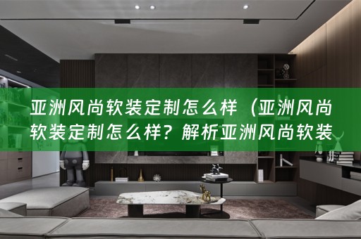 亚洲风尚定制的特点及优势）