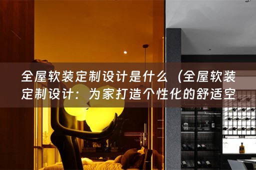 全屋定制设计：为家打造个性化的舒适空间）