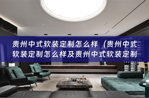 贵州中式定制怎么样啊）