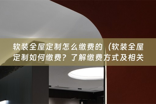 全屋定制如何缴费？了解缴费方式及相关小知识）