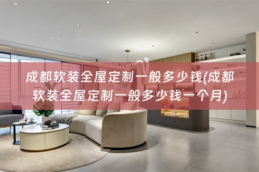 成都全屋定制一般多少钱一个月)