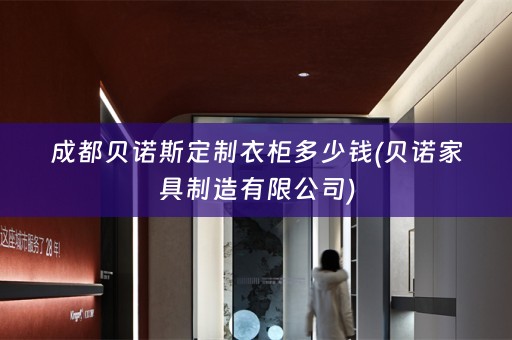 成都贝诺斯定制衣柜多少钱(贝诺家具制造有限公司)