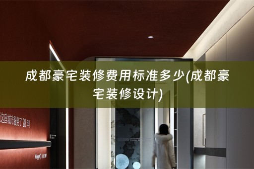 成都豪宅装修费用标准多少(成都豪宅装修设计)