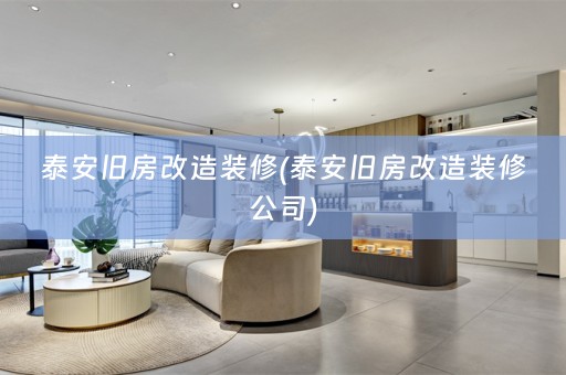 泰安旧房改造装修(泰安旧房改造装修公司)