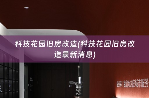 科技花园旧房改造(科技花园旧房改造最新消息)