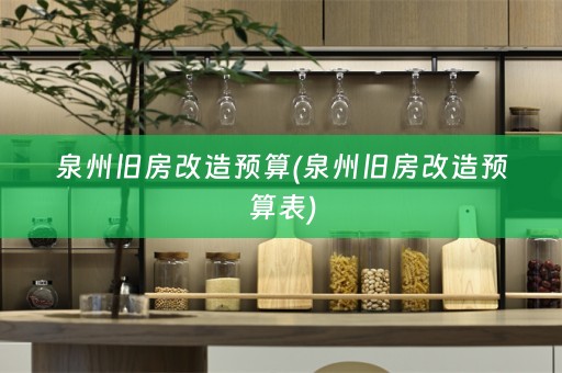 泉州旧房改造预算(泉州旧房改造预算表)