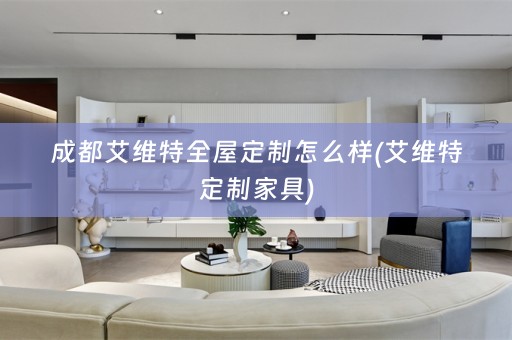 成都艾维特怎么样(艾维特定制家具)