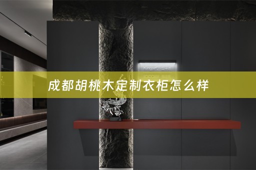 成都胡桃木定制衣柜怎么样