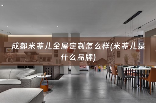 成都米菲儿全屋定制怎么样(米菲儿是什么品牌)