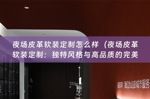 夜场皮革定制：独特风格与高品质的完美结合）