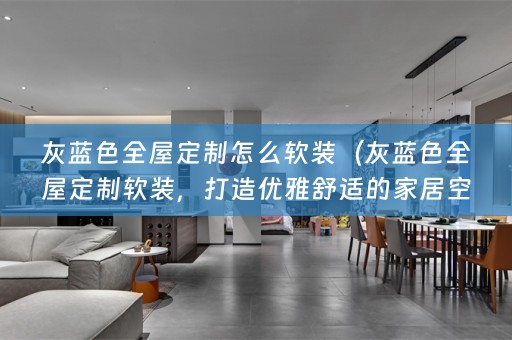 灰蓝色全屋定制怎么，打造优雅舒适的家居空间）