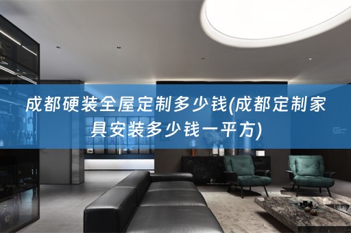 成都硬装多少钱(成都定制家具安装多少钱一平方)