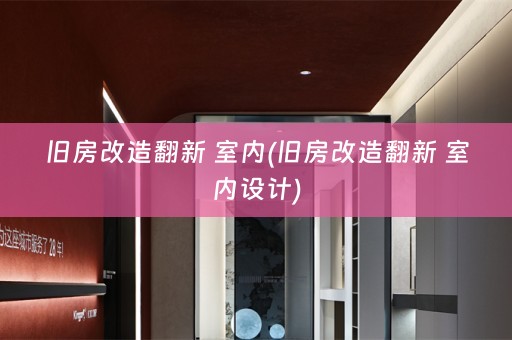 旧房改造翻新 室内(旧房改造翻新 室内设计)