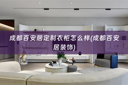 成都百安居定制衣柜怎么样(成都百安居装饰)