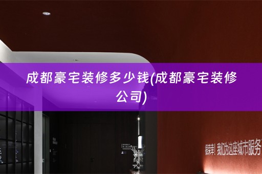 成都豪宅装修多少钱(成都豪宅装修公司)