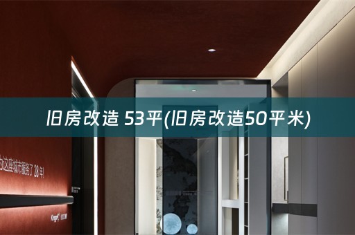 旧房改造 53平(旧房改造50平米)