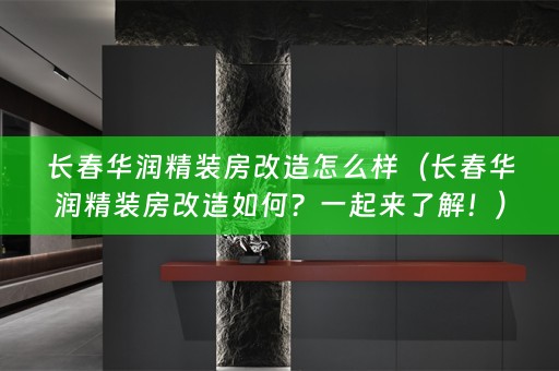 长春华润精装房改造怎么样（长春华润精装房改造如何？一起来了解！）