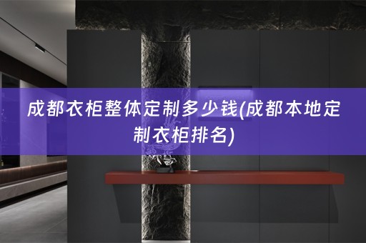 成都衣柜整体定制多少钱(成都本地定制衣柜排名)