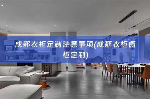 成都衣柜定制注意事项(成都衣柜橱柜定制)
