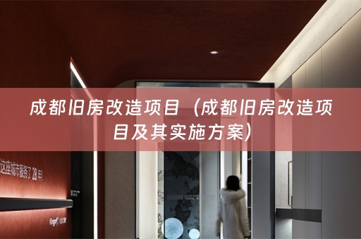 成都旧房改造项目（成都旧房改造项目及其实施方案）
