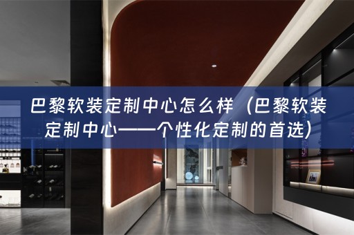巴黎定制中心——个性化定制的首选）