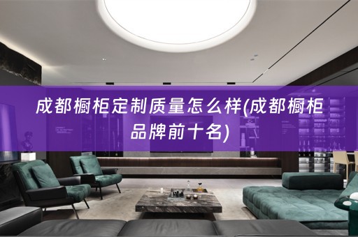 成都橱柜定制质量怎么样(成都橱柜品牌前十名)