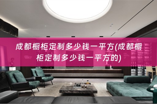 成都橱柜定制多少钱一平方(成都橱柜定制多少钱一平方的)