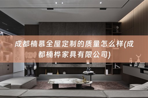 成都楠慕的质量怎么样(成都楠桦家具有限公司)
