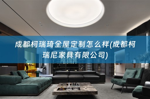 成都柯瑞琦怎么样(成都柯瑞尼家具有限公司)