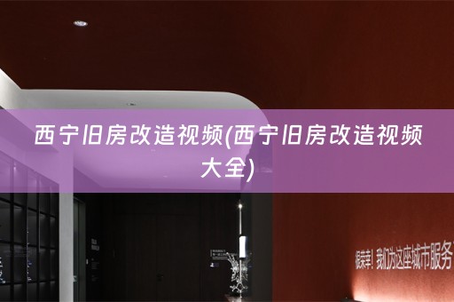 西宁旧房改造视频(西宁旧房改造视频大全)
