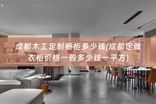 成都木工定制橱柜多少钱(成都定做衣柜价格一般多少钱一平方)