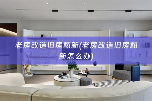 老房改造旧房翻新(老房改造旧房翻新怎么办)