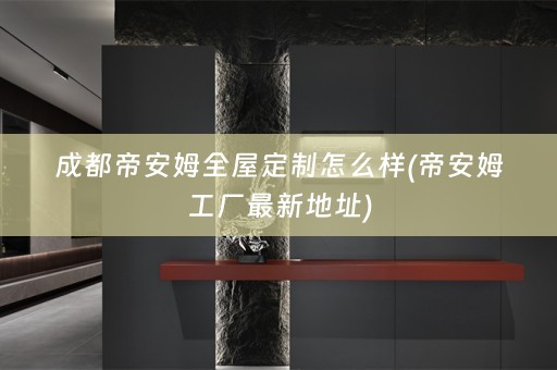 成都帝安姆怎么样(帝安姆工厂最新地址)
