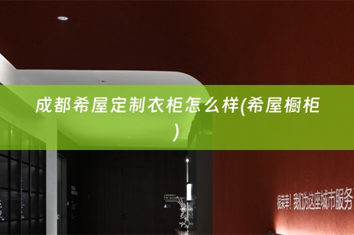 成都希屋定制衣柜怎么样(希屋橱柜)