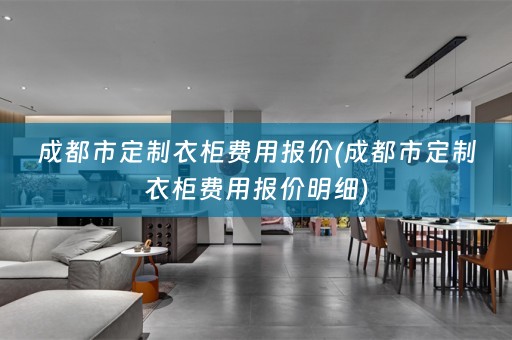 成都市定制衣柜费用报价(成都市定制衣柜费用报价明细)