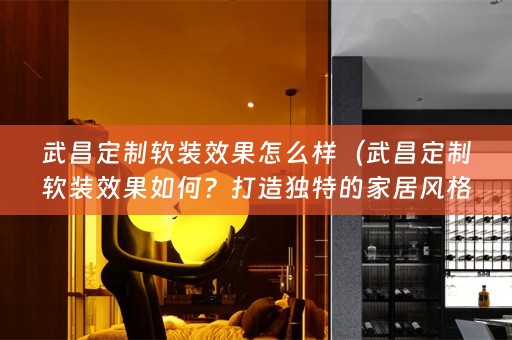 武昌定制效果如何？打造独特的家居风格）