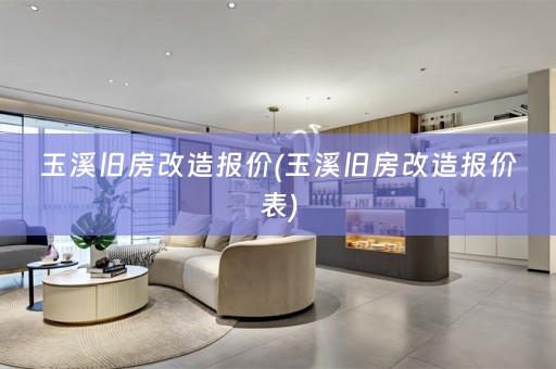 玉溪旧房改造报价(玉溪旧房改造报价表)