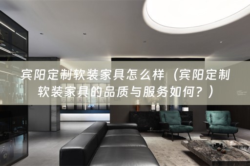 宾阳定制家具的品质与服务如何？）