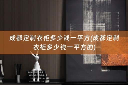 成都定制衣柜多少钱一平方(成都定制衣柜多少钱一平方的)