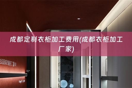 成都定制衣柜加工费用(成都衣柜加工厂家)
