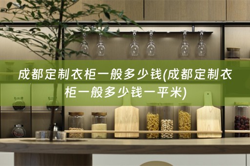 成都定制衣柜一般多少钱(成都定制衣柜一般多少钱一平米)