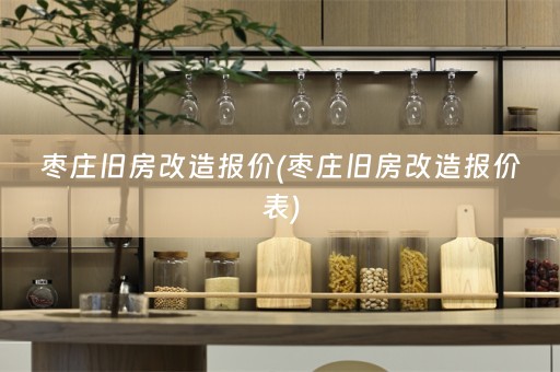 枣庄旧房改造报价(枣庄旧房改造报价表)