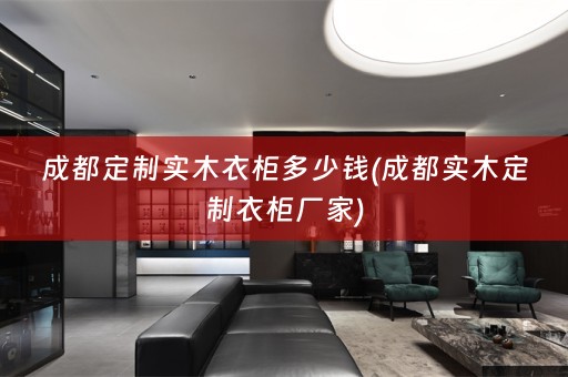 成都定制实木衣柜多少钱(成都实木定制衣柜厂家)