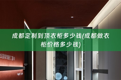 成都定制到顶衣柜多少钱(成都做衣柜价格多少钱)