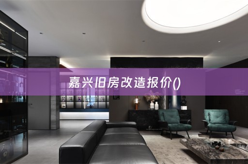 嘉兴旧房改造报价()