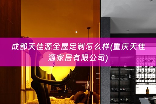 成都天佳源怎么样(重庆天佳源家居有限公司)
