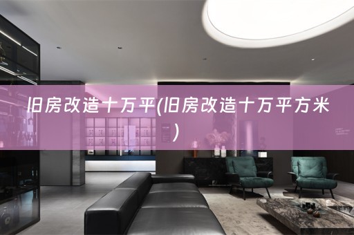 旧房改造十万平(旧房改造十万平方米)