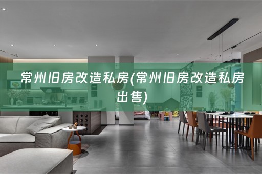 常州旧房改造私房(常州旧房改造私房出售)