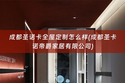 成都圣诺卡怎么样(成都圣卡诺帝爵家居有限公司)