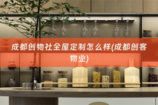 成都创物社全屋定制怎么样(成都创客物业)